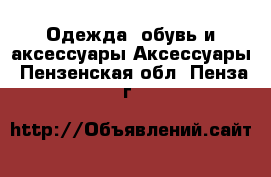 Одежда, обувь и аксессуары Аксессуары. Пензенская обл.,Пенза г.